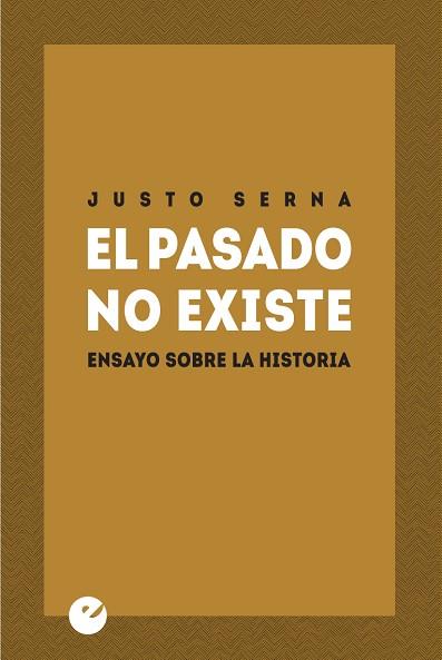 EL PASADO NO EXISTE. ENSAYO SOBRE LA HISTORIA | 9788415930334 | SERNA, JUSTO