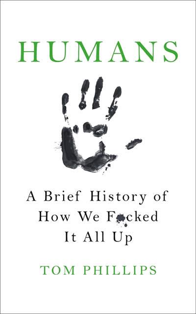 HUMANS : A BRIEF HISTORY OF HOW WE F*CKED IT ALL UP | 9781472259059 | PHILLIPS, TOM