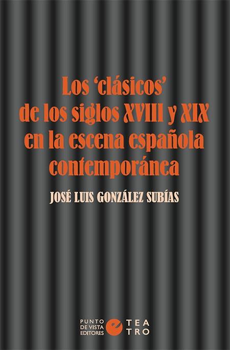 LOS «CLÁSICOS» DE LOS SIGLOS XVIII Y XIX EN LA ESCENA ESPAÑOLA CONTEMPORÁNEA | 9788416876761 | GONZÁLEZ SUBÍAS, JOSÉ LUIS
