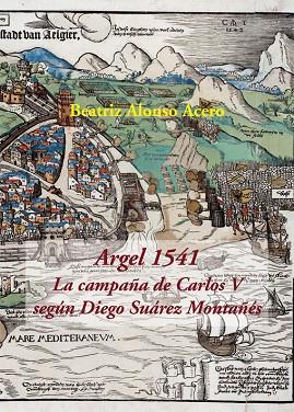 ARGEL 1541. LA CAMPAÑA DE CARLOS V SEGÚN DIEGO SUÁREZ MONTAÑÉS | 9788416335572 | ALONSO ACERO, BEATRIZ/SUÁREZ MONTAÑÉS, DIEGO