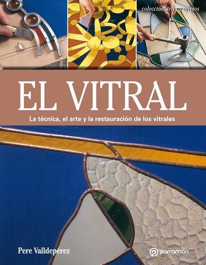 EL VITRAL. LA TÉCNICA, EL ARTE Y LA RESTAURACIÓN DE LOS VITRALES | 9788434214354 | VALLDEPÉREZ, PERE