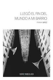 LLEGÓ EL FIN DEL MUNDO A MI BARRIO | 9788494836794 | FRANK BÁEZ ( SANTO DOMINGO -REP.DOMINICANA- 19-2-1978)
