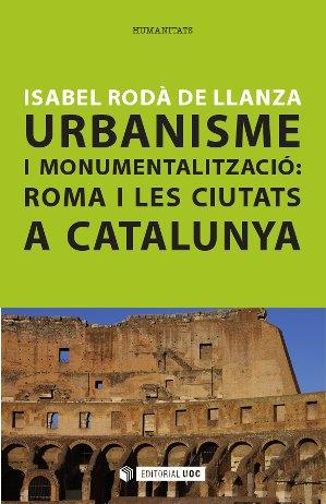 URBANISME I MONUMENTALITZACIÓ: ROMA I LES CIUTATS A CATALUNY | 9788490640326 | RODÀ DE LLANZA, ISABEL