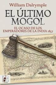 EL ÚLTIMO MOGOL. EL OCASO DE LOS EMPERADORES DE LA INDIA 1857 | 9788412381726 | DALRYMPLE, WILLIAM