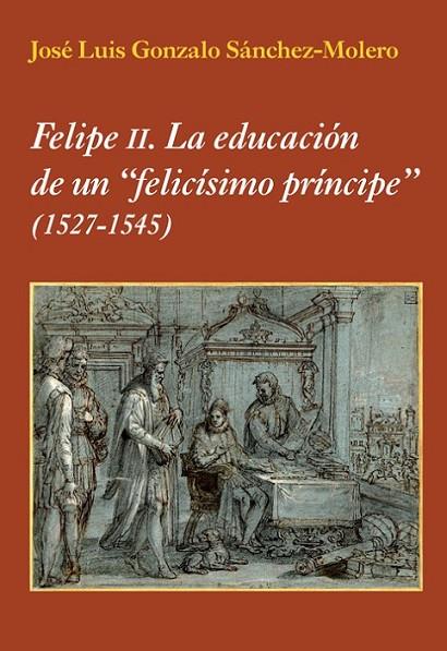 FELIPE II. LA EDUCACION DE UN "FELICÍSIMO PRÍNCIPE" | 9788496813908 | SÁNCHEZ-MOLERO