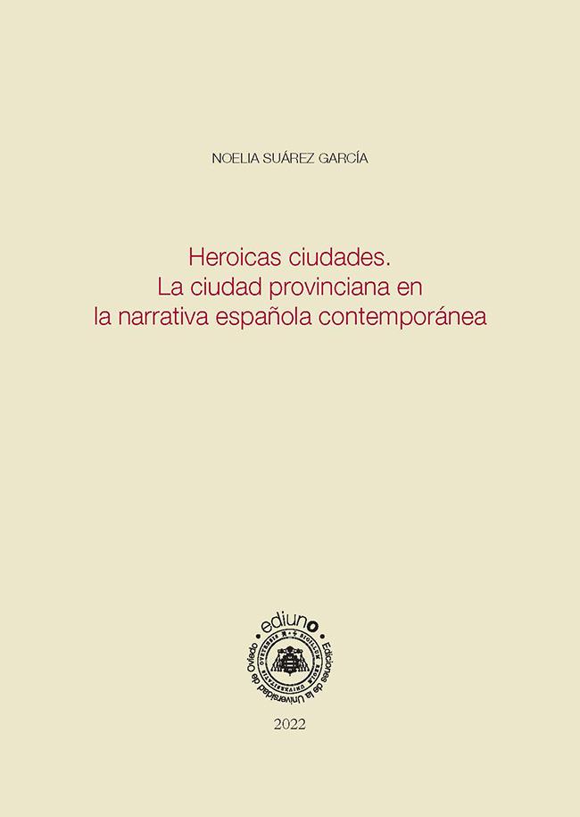 HEROICAS CIUDADES. LA CIUDAD PROVINCIANA EN LA NARRATIVA ESPAÑOLA CONTEMPORÁNEA | 9788418324482 | SUÁREZ GARCÍA, NOELIA