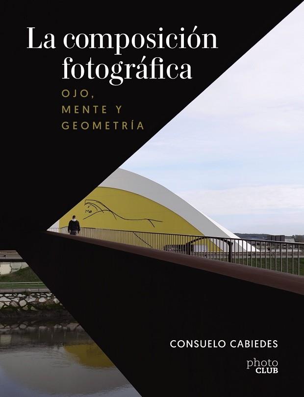 LA COMPOSICIÓN FOTOGRÁFICA. OJO, MENTE Y GEOMETRÍA | 9788441545366 | CABIEDES, CONSUELO