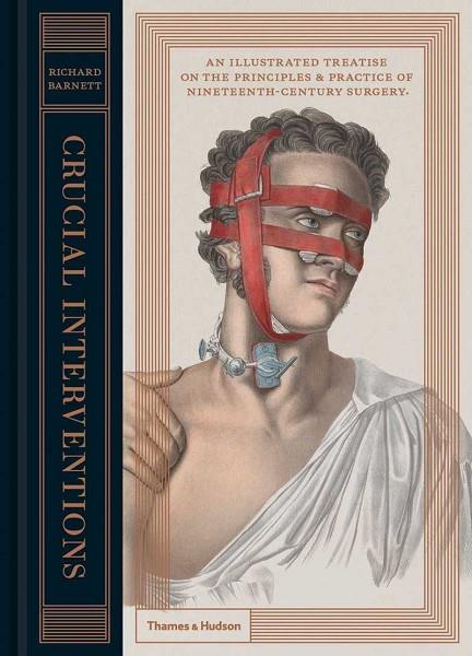 CRUCIAL INTERVENTIONS: THE ART OF SURGERY: AN ILLUSTRATED TREATISE ON THE PRINCIPLES & PRACTICE OF NINETEENTH-CENTURY SURGERY | 9780500518106 | BARNETT, RICHARD