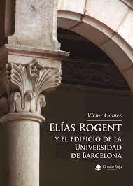 ELIAS ROGENT Y EL EDIFICIO DE LA UNIVERSIDAD DE BARCELONA | 9788411451291 | GÓMEZ GOMEZ, VÍCTOR