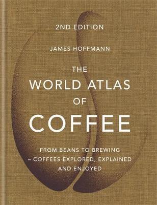 THE WORLD ATLAS OF COFFEE : FROM BEANS TO BREWING - COFFEES EXPLORED, EXPLAINED | 9781784724290 | HOFFMANN, JAMES