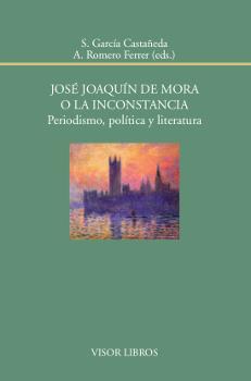 JOSÉ JOAQUÍN DE MORA O LA INCONSTANCIA. PERIODISMO, POLÍTICA Y LITERATURA | 9788498951974 | GARCÍA CASTAÑEDA, S./ROMERO FERRER, A.