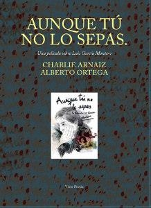 AUNQUE TÚ NO LO SEPAS. UNA PELÍCULA SOBRE LUIS GARCÍA MONTERO | 9788498956733 | ARNÁIZ, CHARLIE/ORTEGA, ALBERTO/GARCÍA MONTERO, LUIS