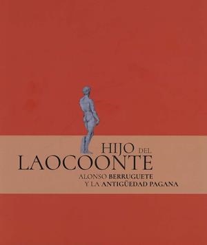 HIJO DE LAOCOONTE: ALONSO BERRUGUETE Y LA ANTIGüEDAD PAGANA | 9788481816792