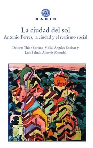 LA CIUDAD DEL SOL: ANTONIO FERRES, LA CIUDAD Y EL REALISMO SOCIAL | 9788494837807 | LUIS BELTRÁN ALMERÍA, DOLORES THION SORIANO-MOLLÁ, ANGELES ENCINAR FELIX