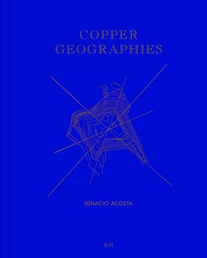 COPPER GEOGRAPHIES | 9788417047566 | ACOSTA, IGNACIO