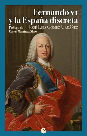 FERNANDO VI Y LA ESPAÑA DISCRETA | 9788416876587 | GÓMEZ URDÁÑEZ, JOSÉ LUIS