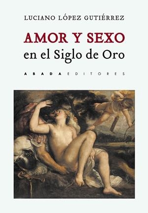 AMOR Y SEXO EN EL SIGLO DE ORO | 9788417301354 | LÓPEZ GUTIÉRREZ, LUCIANO