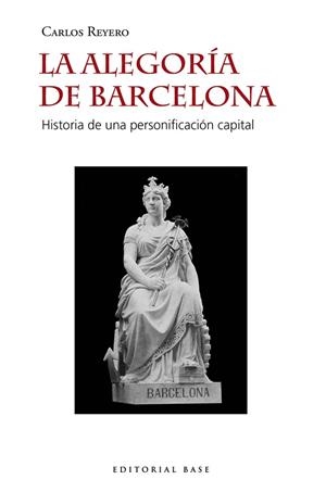 LA ALEGORÍA DE BARCELONA. HISTORIA DE UNA PERSONIFICACIÓN CAPITAL | 9788417760724 | REYERO HERMOSILLA, CARLOS