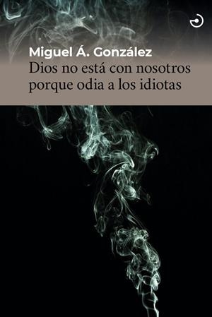 DIOS NO ESTÁ CON NOSOTROS PORQUE ODIA A LOS IDIOTAS | 9788415740728 | GONZÁLEZ, MIGUEL ÁNGEL