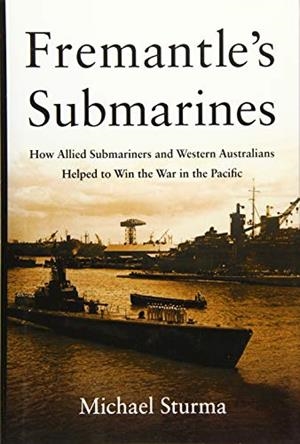 FREMANTLE'S SUBMARINES: HOW ALLIED SUBMARINERS AND WESTERN AUSTRALIANS HELPED TO WIN THE WAR IN THE PACIFIC | 9781612518602 | STURMA, MICHAEL 
