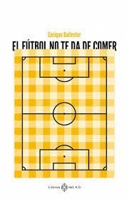 EL FÚTBOL TE DS DE COMER | 9788419119223 | BALLESTER, ENRIQUE