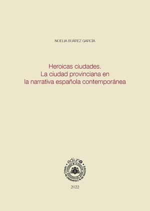 HEROICAS CIUDADES. LA CIUDAD PROVINCIANA EN LA NARRATIVA ESPAÑOLA CONTEMPORÁNEA | 9788418324482 | SUÁREZ GARCÍA, NOELIA
