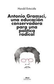 ANTONIO GRAMSCI, UNA EDUCACIÓN CONSERVADORA PARA UNA POLÍTICA RADICAL | 9788446053163 | ENTWISTLE, HAROLD