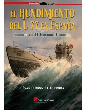 EL HUNDIMIENTO DEL U 77 EN ESPAÑA DURANTE LA II SEGUNDA GUERRA MUNDIAL. | 9788419469151 | O´DONNELL TORROBA, CÉSAR