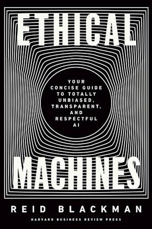 ETHICAL MACHINES: YOUR CONCISE GUIDE TO TOTALLY UNBIASED, TRANSPARENT, AND RESPECTFUL AI | 9781647822811 | REID BLACKMAN 