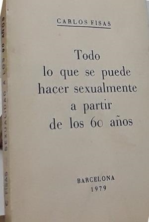 TODO LO QUE SE PUEDE HACER SEXUALMENTE A PARTIR DE LOS 60 AÑOS *** 2A MANO **** | 9999900009705 | FISAS, CARLOS
