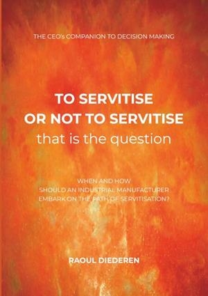 To servitise or not to servitise, that is the question: The CEO's companion to decision making | 9789083430621 | RAOUL DIEDEREN