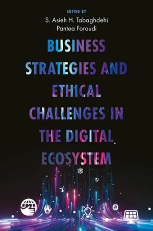 Business Strategies and Ethical Challenges in the Digital Ecosystem | 9781804550700 | S.ASIEH H. TABAGHDEHI, PANTEA FOROUDI