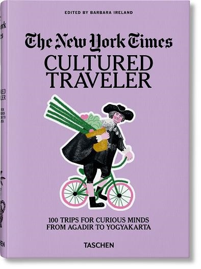 THE NEW YORK TIMES. CULTURED TRAVELER. 100 TRIPS FOR CURIOUS MINDS FROM AGADIR T | 9783836571739