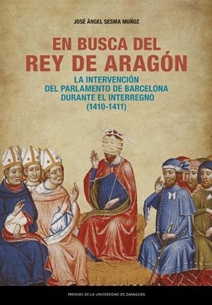 EN BUSCA DEL REY DE ARAGÓN. LA INTERVENCIÓN DEL PARLAMENTO DE BARCELONA DURANTE | 9788413408989 | SESMA MUÑOZ, JOSÉ ÁNGEL