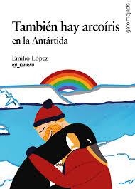 TAMBIÉN HAY ARCOÍRIS EN LA ANTÁRTIDA | 9788412917116 | EMILIO LÓPEZ
