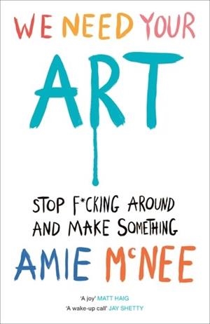 WE NEED YOUR ART : STOP F*CKING AROUND AND MAKE SOMETHING | 9781529937015 | AMIE MCNEE