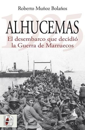 ALHUCEMAS 1925. EL DESEMBARCO QUE DECIDIÓ LA GUERRA DE MARRUECOS | 9788412984699 | MUÑOZ BOLAÑOS, ROBERTO