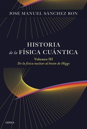 HISTORIA DE LA FÍSICA CUÁNTICA. VOLUMEN III | 9788491998211 | SÁNCHEZ RON, JOSÉ MANUEL