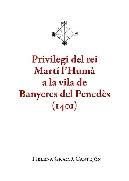 PRIVILEGI DEL REI MARTÍ L'HUMÀ A LA VILA DE BANYERES DEL PENEDÈS (1401) | 9788410456136 | GRACIÀ CASTEJÓN, HELENA