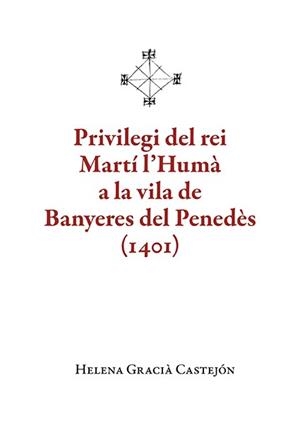 PRIVILEGI DEL REI MARTÍ L'HUMÀ A LA VILA DE BANYERES DEL PENEDÈS (1401) | 9788410456136 | GRACIÀ CASTEJÓN, HELENA