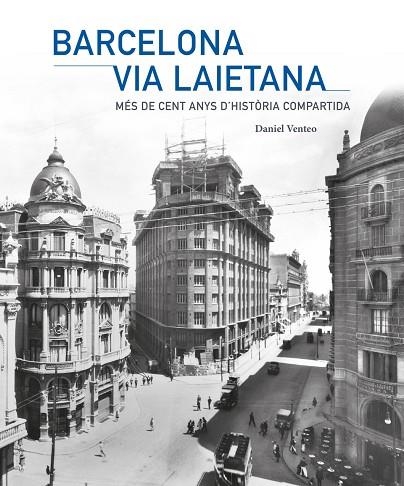 BARCELONA VIA LAIETANA | MÉS DE CENT ANYS D'HISTÒRIA COMPARTIDA | 9788409789863 | VENTEO I MELÉNDREZ, DANIEL