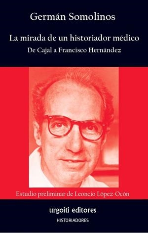 LA MIRADA DE UN HISTORIADOR MÉDICO. DE CAJAL A FRANCISCO HERNÁNDEZ | 9788412693591 | SOMOLINOS D´ARDOIS, GERMÁN/LÓPEZ-OCÓN CABRERA, LEONCIO