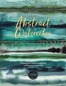 CREATIVE ABSTRACT WATERCOLOR : THE BEGINNER'S GUIDE TO EXPRESSIVE AND IMAGINATIVE PAINTING | 9781446310564 | KATE REBECCA LEACH