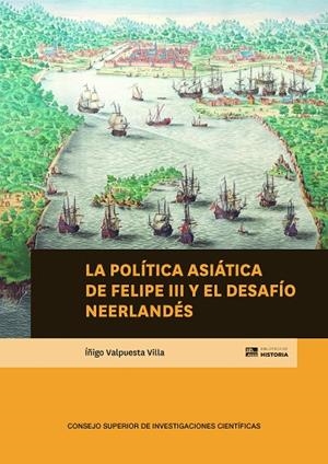 LA POLÍTICA ASIÁTICA DE FELIPE III Y EL DESAFÍO NEERLANDÉS | 9788400115425 | VALPUESTA VILLA, ÍÑIGO
