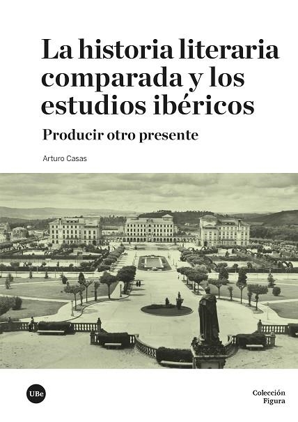 LA HISTORIA LITERARIA COMPARADA Y LOS ESTUDIOS IBÉRICOS | 9788410501690 | CASAS, ARTURO