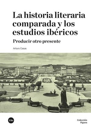 LA HISTORIA LITERARIA COMPARADA Y LOS ESTUDIOS IBÉRICOS | 9788410501690 | CASAS, ARTURO