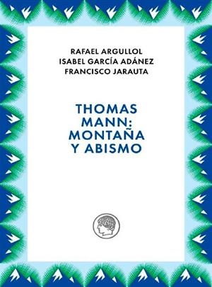 THOMAS MANN: MONTAÑA Y ABISMO | 9788412815689 | ARGULLOL, RAFAEL / GARCÍA ANDÁNEZ, ISABEL / JARAUTA, FRANCISCO