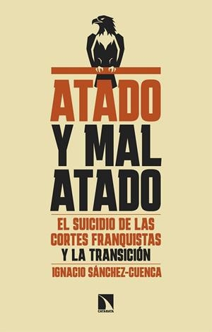 ATADO Y MAL ATADO. EL SUICIDIO DE LAS CORTES FRANQUISTAS Y LA TRANSICION | 9788410676428 | SÁNCHEZ-CUENCA, IGNACIO / SANCHEZ-CUENCA, IGNACIO