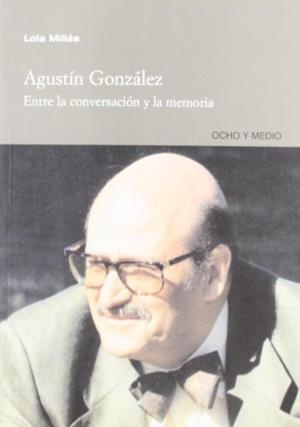 AGUSTÍN GONZÁLEZ. ENTRE LA CONVERSACION Y LA MEMORIA | 9788495839947 | LOLA MILLÁS